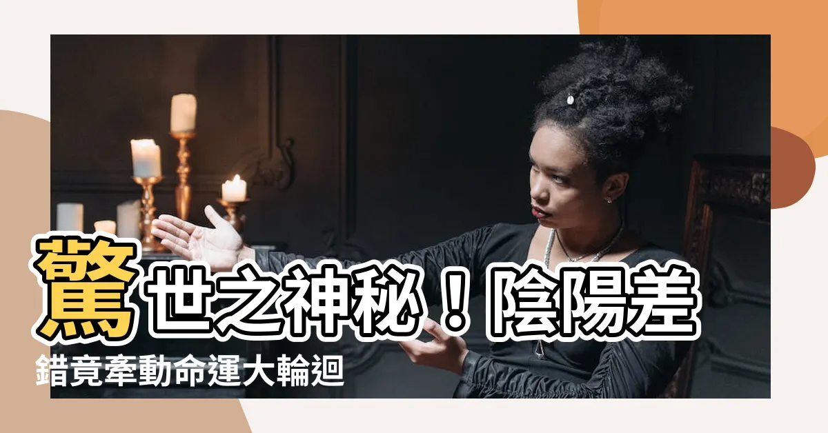 【陰陽差錯】驚世之神秘！陰陽差錯竟牽動命運大輪迴