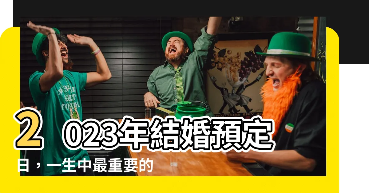 【結婚預定日】2023年結婚預定日，一生中最重要的時刻即將到來！