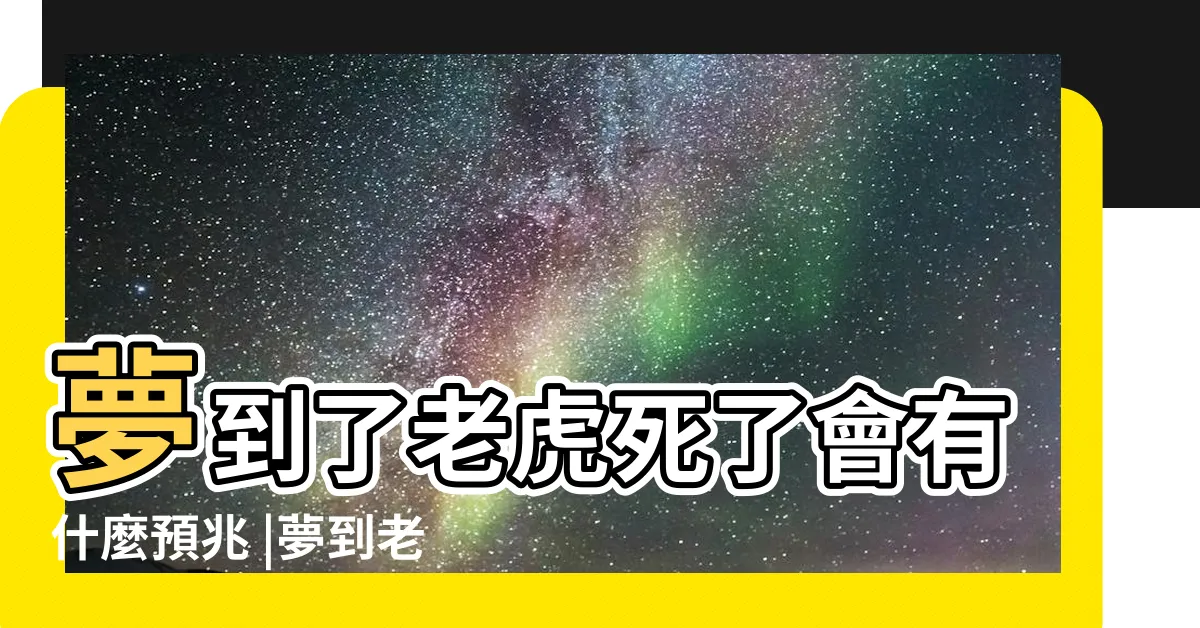 【夢到老虎死掉】夢到了老虎死了會有什麼預兆 |夢到老虎死是什麼意思 |夢見老虎死了 |