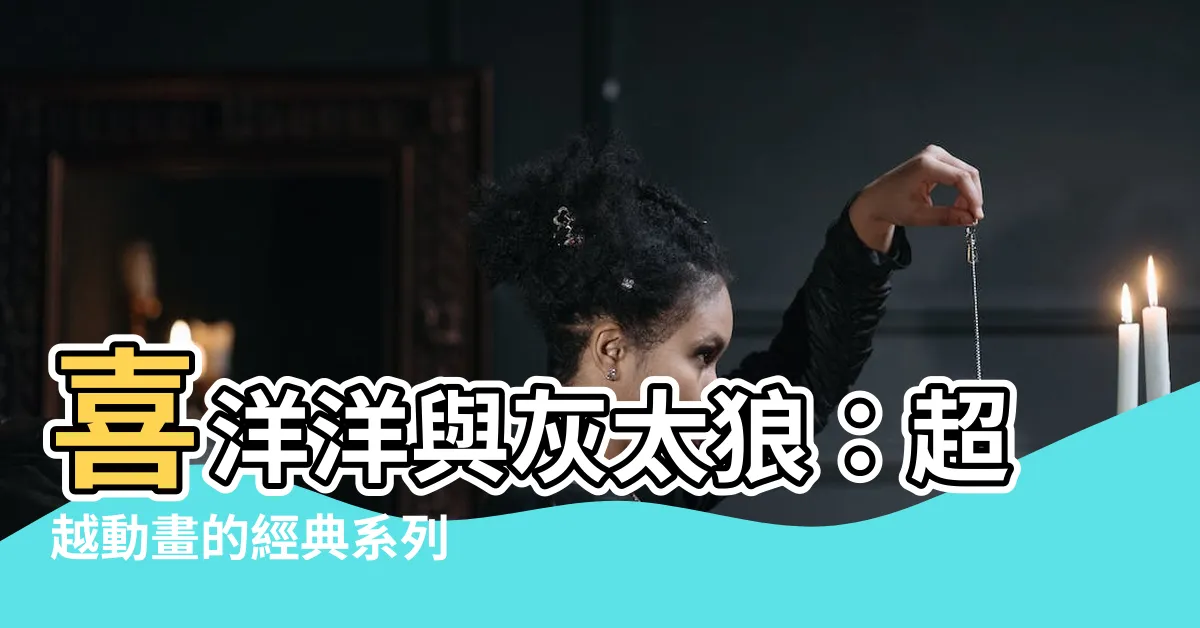 【喜洋洋】喜洋洋與灰太狼：超越動畫的經典系列