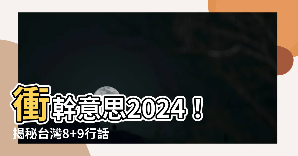 【衝幹意思】衝幹意思2024！揭秘台灣8+9行話，你聽懂了嗎？