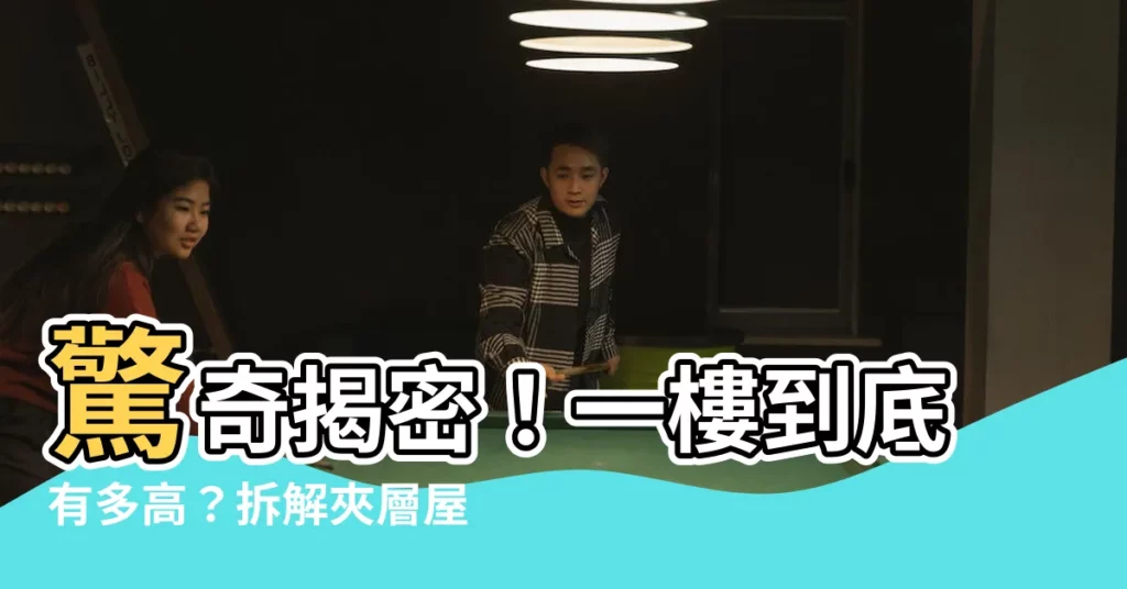 【一樓多高】驚奇揭密！一樓到底有多高？拆解夾層屋、樓中樓的裝修奧秘
