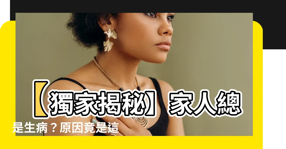 【風水 生病】【獨家揭秘】家人總是生病？原因竟是這個致命的風水煞氣！