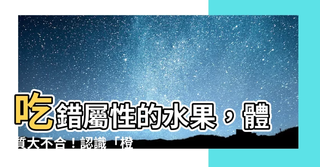 【橙屬性】吃錯屬性的水果，體質大不合！認識「橙」的屬性，穩陣食水果