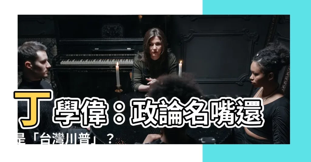 【丁學偉基本資料】丁學偉：政論名嘴還是「台灣川普」？