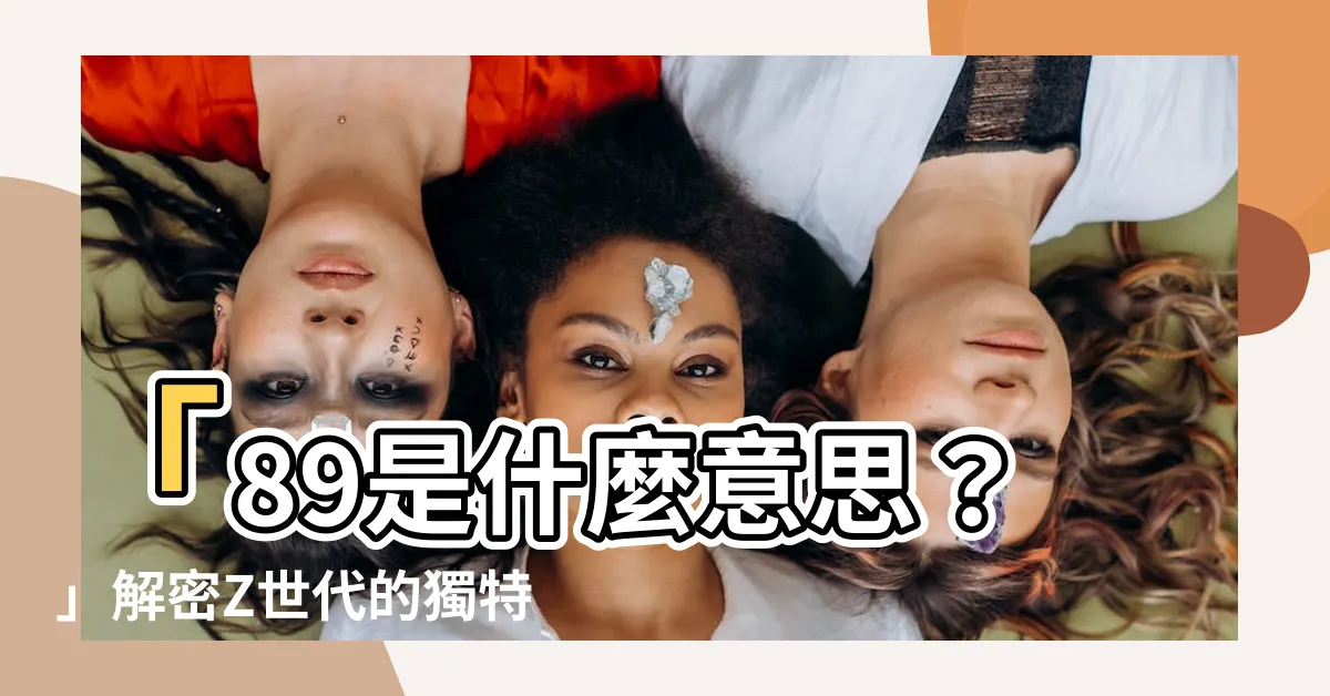 【89是什麼意思】「89是什麼意思？」解密Z世代的獨特語言