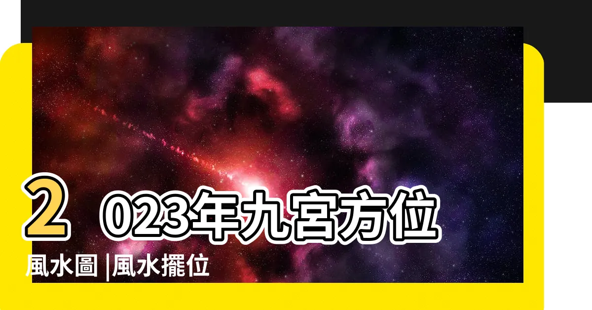 【2023九宮飛星圖】2023年九宮方位風水圖 |風水擺位 |一文看清2023癸卯年九宮飛星圖 |
