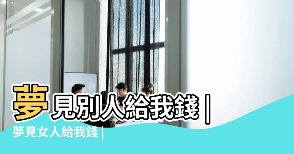 夢見別人給我錢 |夢見女人給我錢 |夢見女兒給我錢什麼意思 |【夢見女孩給我錢】