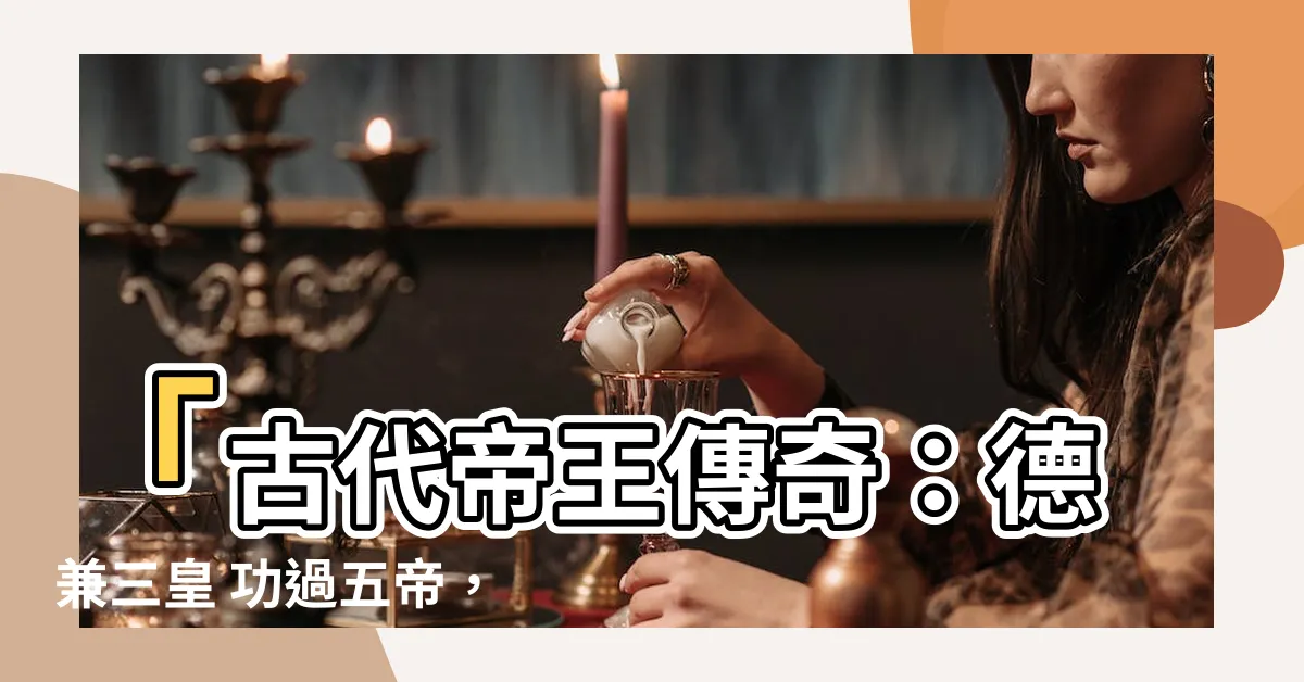 【德兼三皇 功過五帝】「古代帝王傳奇：德兼三皇 功過五帝，傾聽他們的宿命故事」