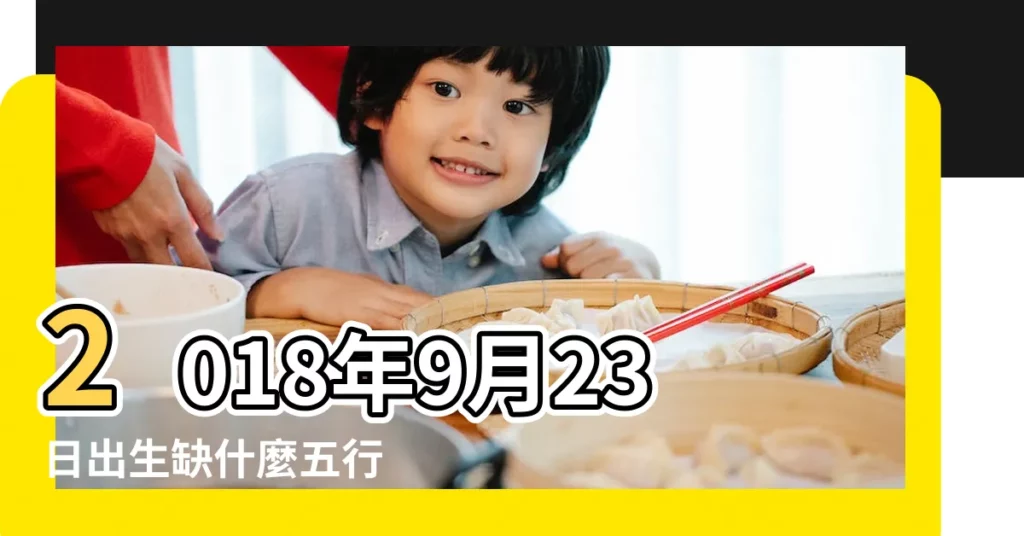 2018年9月23日出生缺什麼五行 |2018年9月23日出生的人五行缺什麼 |2018年9月23日出生的人五行缺什麼 |【2018九月23日出生五行缺啥】
