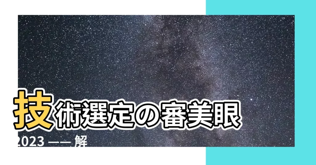 【技術選定の審美眼】技術選定の審美眼 2023 —— 解析科技趨勢的螺旋式進展