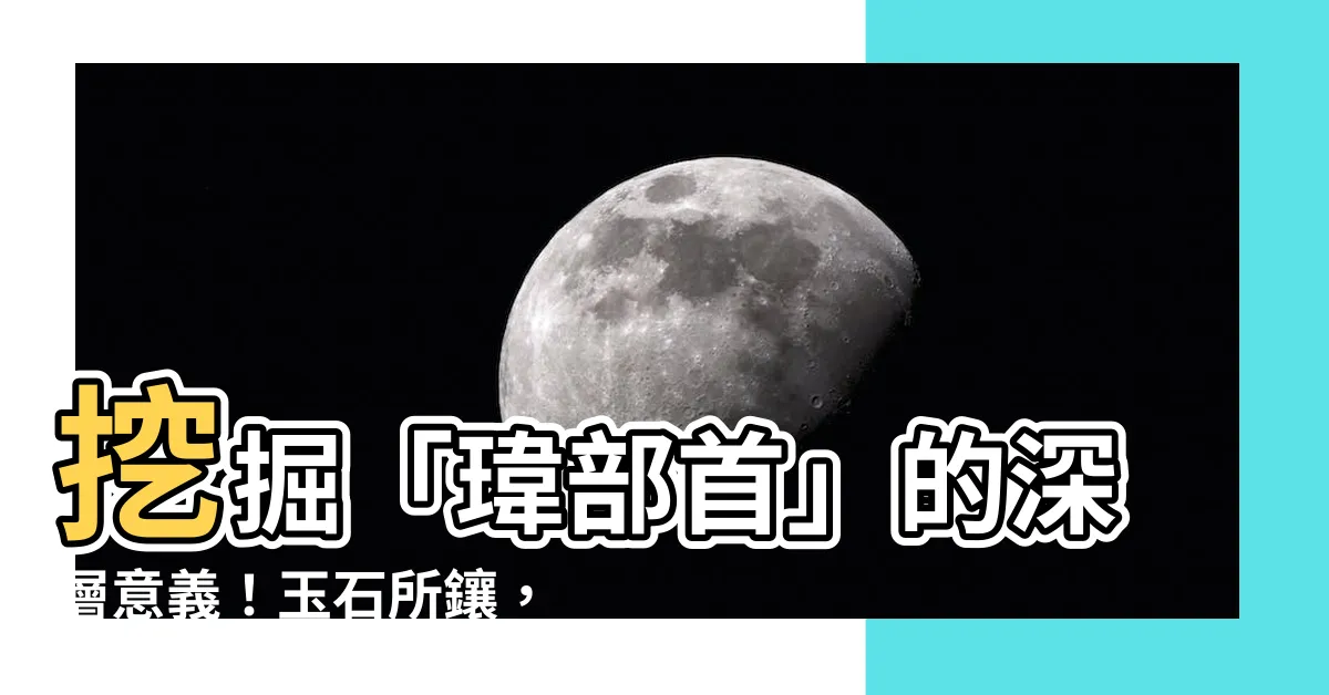 【瑋部首】挖掘「瑋部首」的深層意義！玉石所鑲，教育研究院解構瑋的真諦
