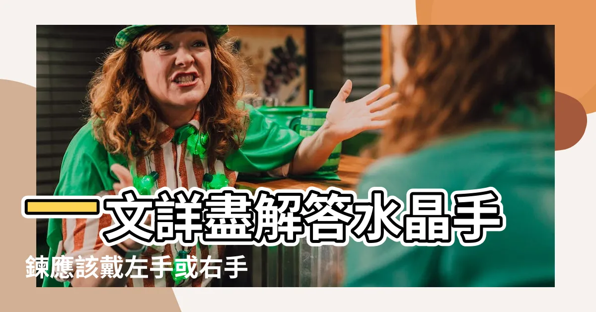 【星輝石左右手】一文詳盡解答水晶手鍊應該戴左手或右手 |佩戴飾物添好運 |水晶要左入右出 |