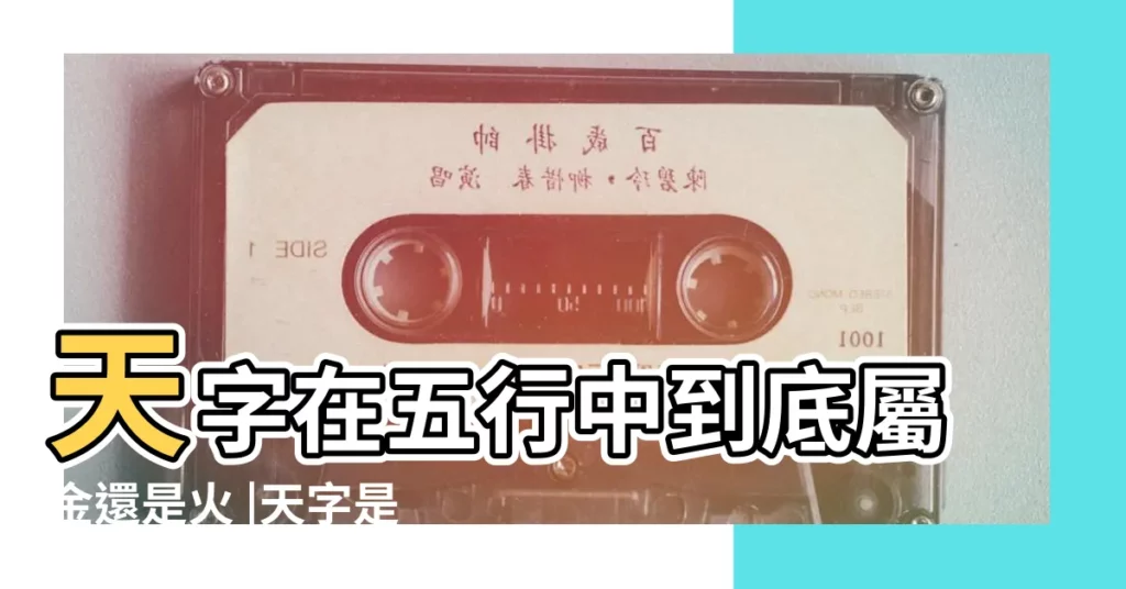 天字在五行中到底屬金還是火 |天字是五行屬性的什麼字 |天字五行屬什麼 |【天屬於五行中什麼屬性】