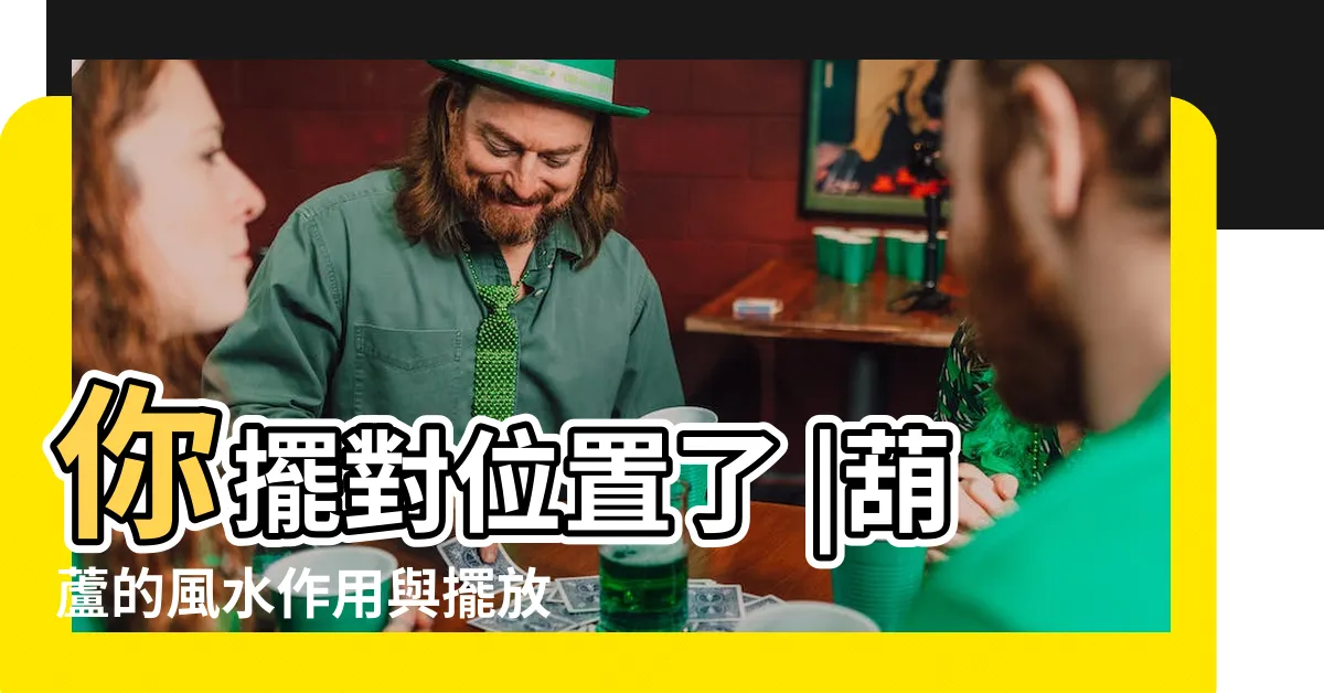 【葫蘆功用】你擺對位置了 |葫蘆的風水作用與擺放 |葫蘆在風水上的妙用功用 |