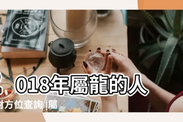 【2018年屬龍的財運好不好】2018年屬龍的人旺財方位查詢 |屬龍2018年運勢及運程 |2018年生肖 |