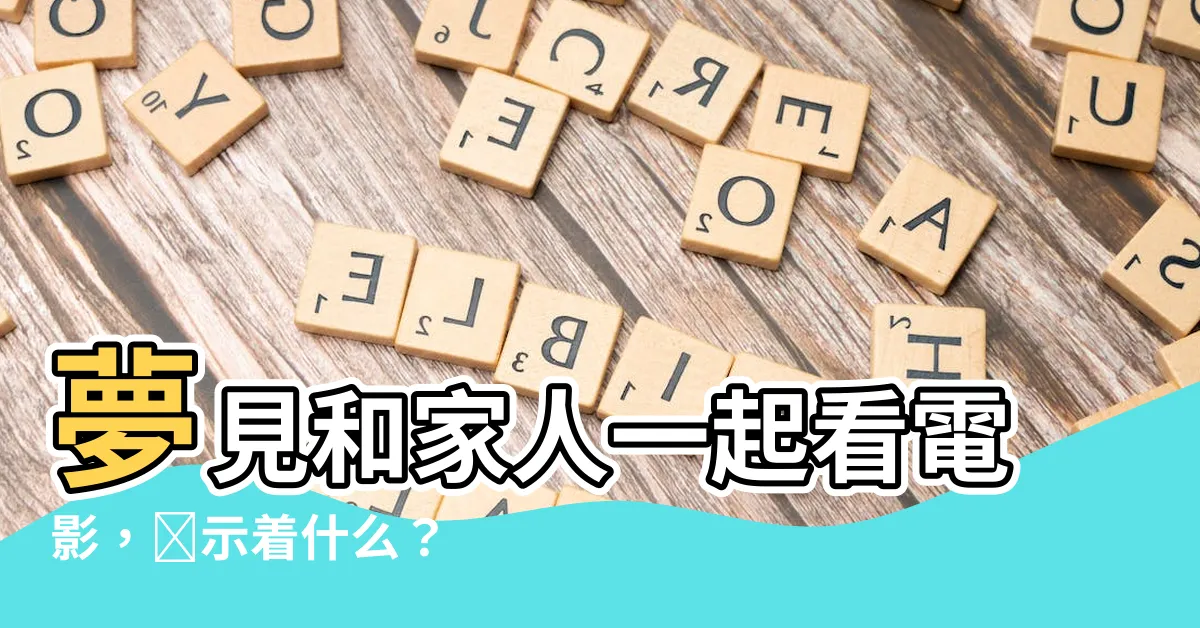 【夢見和家人看電影】夢見和家人一起看電影，預示着什麼？
