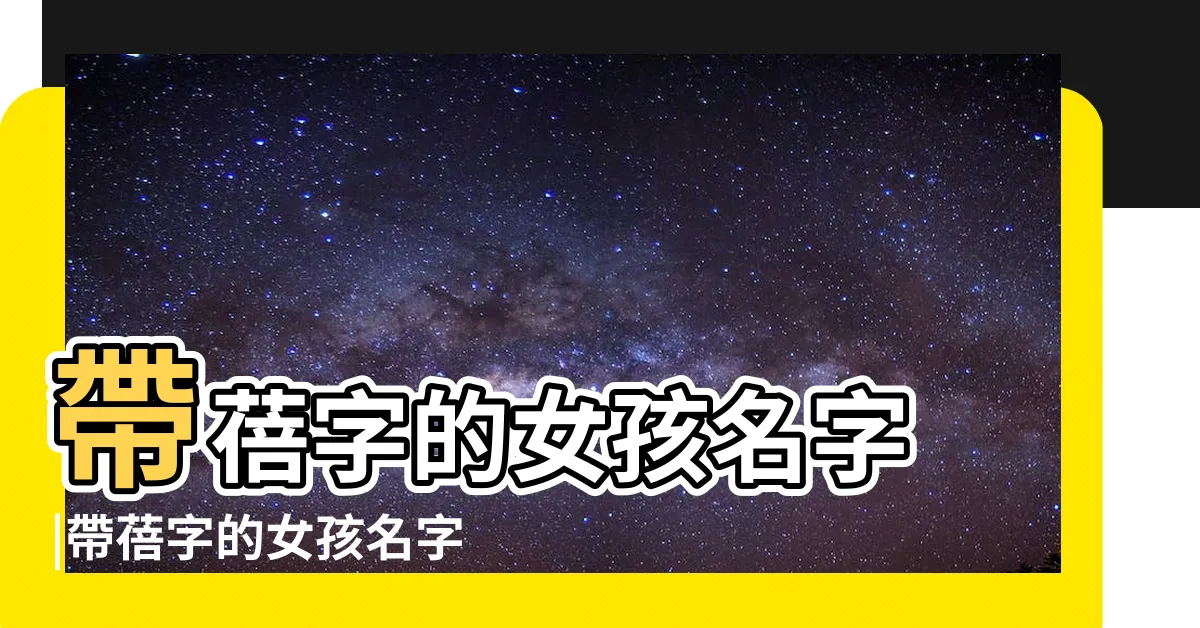 【蓓名字】帶蓓字的女孩名字 |帶蓓字的女孩名字大全 |帶蓓字好聽的女孩名字 |