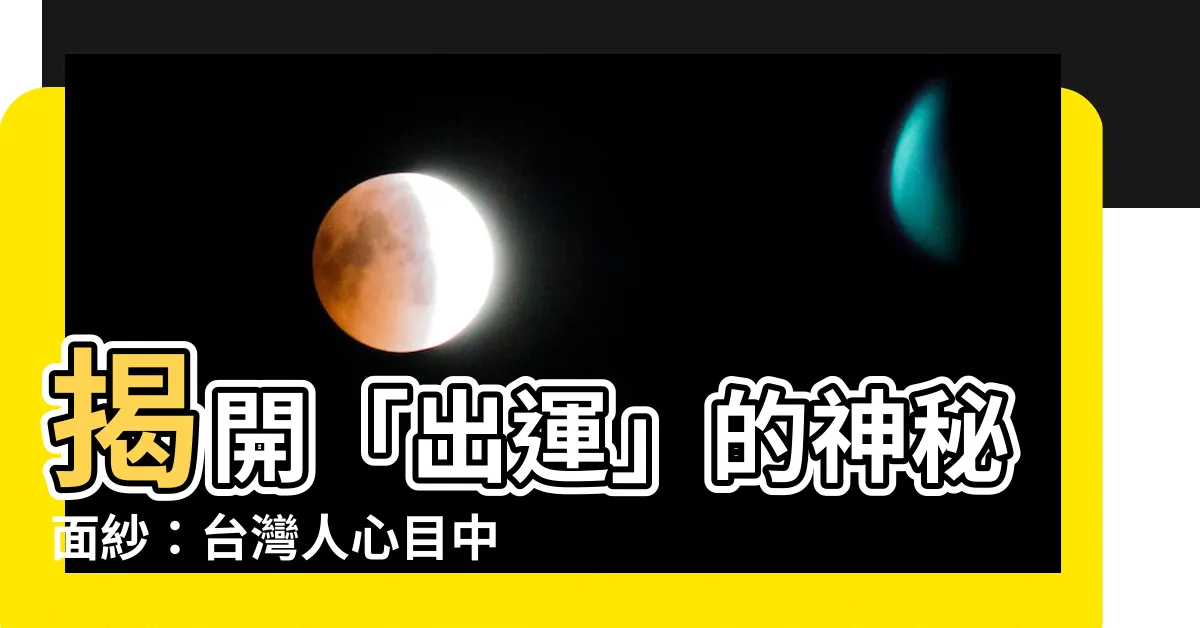 【出運意思】揭開「出運」的神秘面紗：台灣人心目中的幸運象徵大揭密！