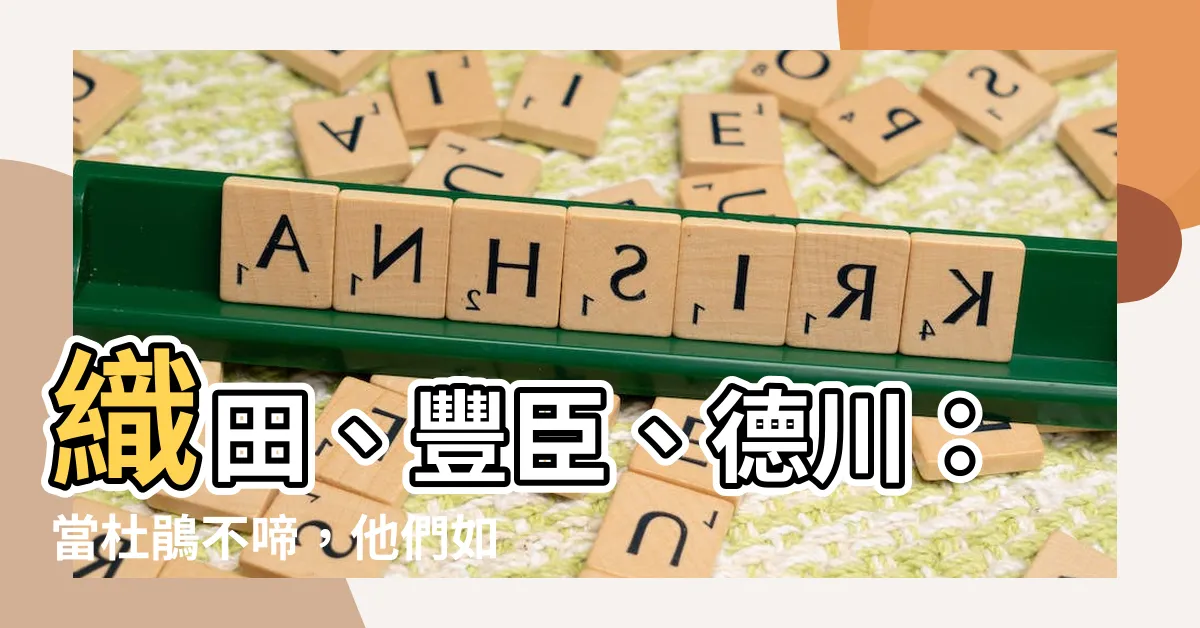 【杜鵑不啼】織田、豐臣、德川：當杜鵑不啼，他們如何掌握進場良機？