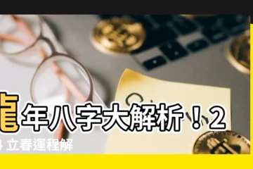 【龍年八字】龍年八字大解析！2024 立春運程解析：財運好壞看這裡！