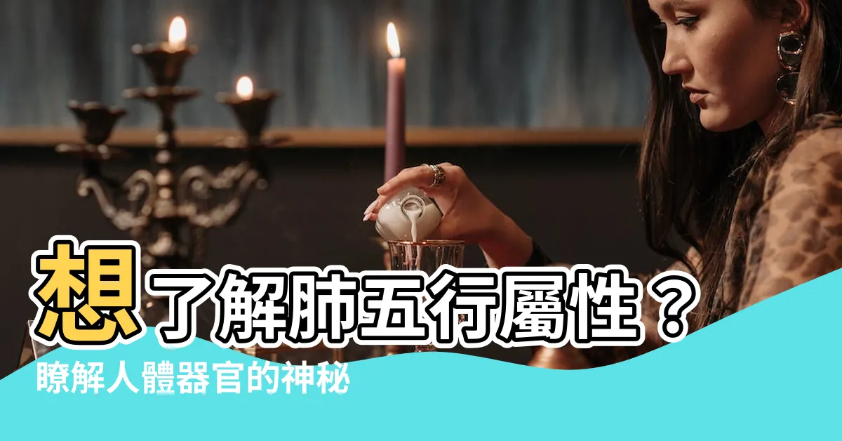 【肺五行屬】想瞭解肺五行屬性？瞭解人體器官的神秘連結，提升身心健康！