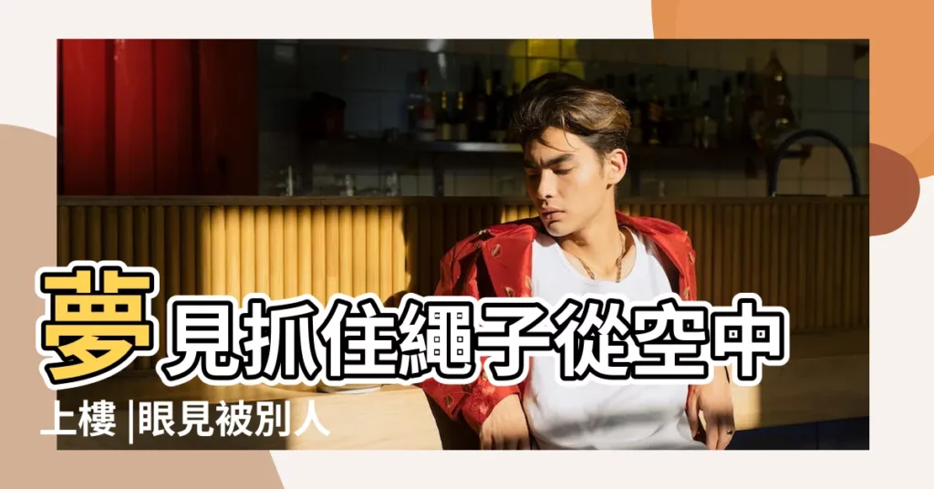 夢見抓住繩子從空中上樓 |眼見被別人拖 |夢見爬繩子 |【夢到抓繩子上樓房】