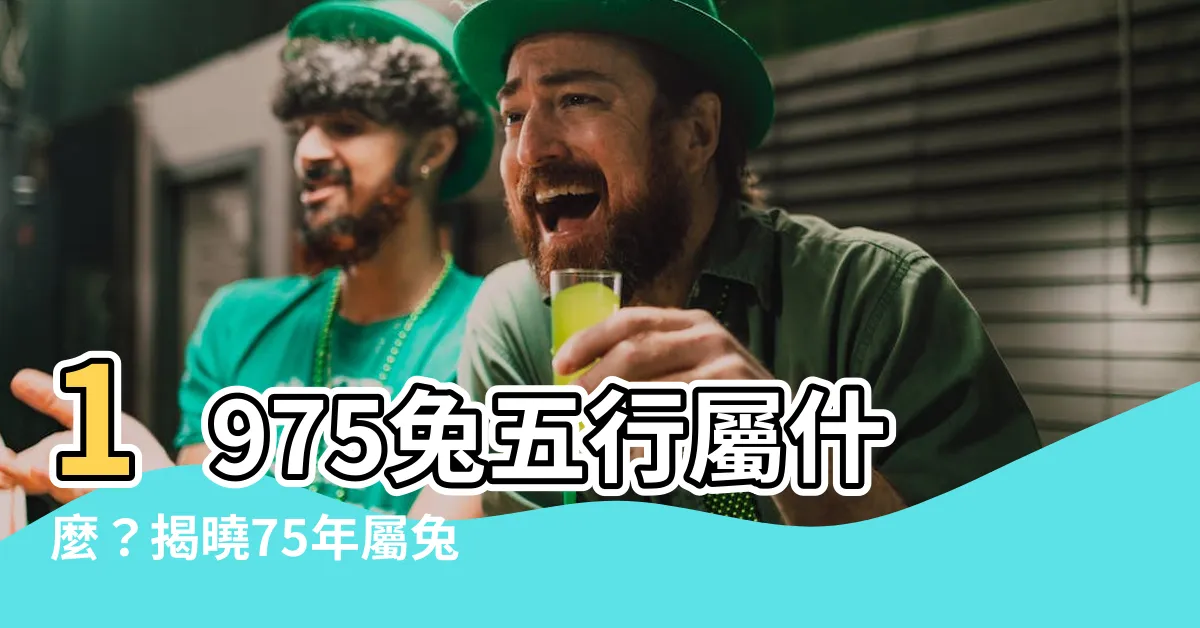 【1975 兔 五行】1975兔五行屬什麼？揭曉75年屬兔後45歲人生大轉折