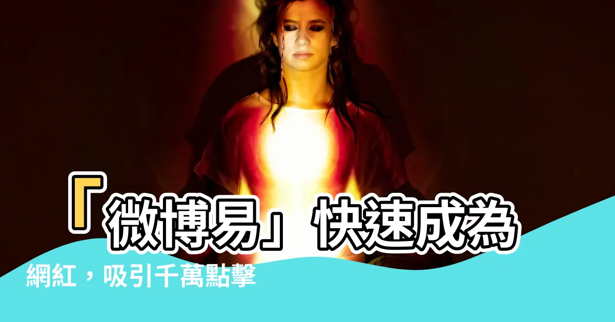【微博易】「微博易」快速成為網紅，吸引千萬點擊！