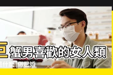 【巨蟹座的男生做情人】巨蟹男喜歡的女人類型是什麼 |做已婚巨蟹座男的情人 |巨蟹座男生8大特質 |