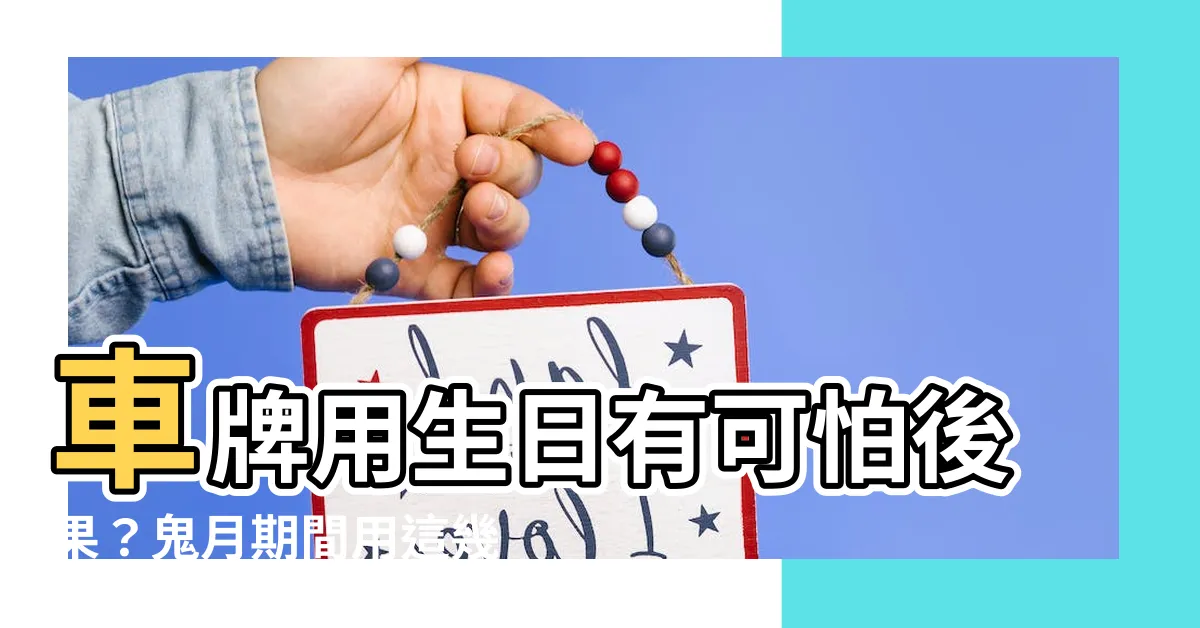 【車牌用生日】車牌用生日有可怕後果？鬼月期間用這幾組生日數字超容易衰！