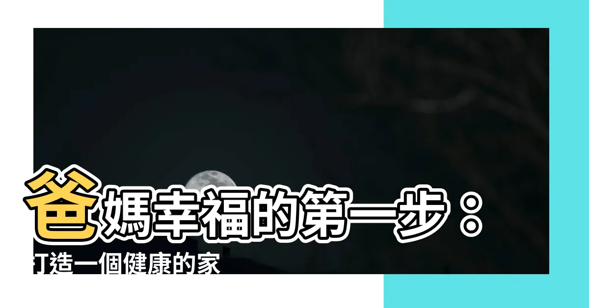 【家 健康】爸媽幸福的第一步：打造一個健康的家