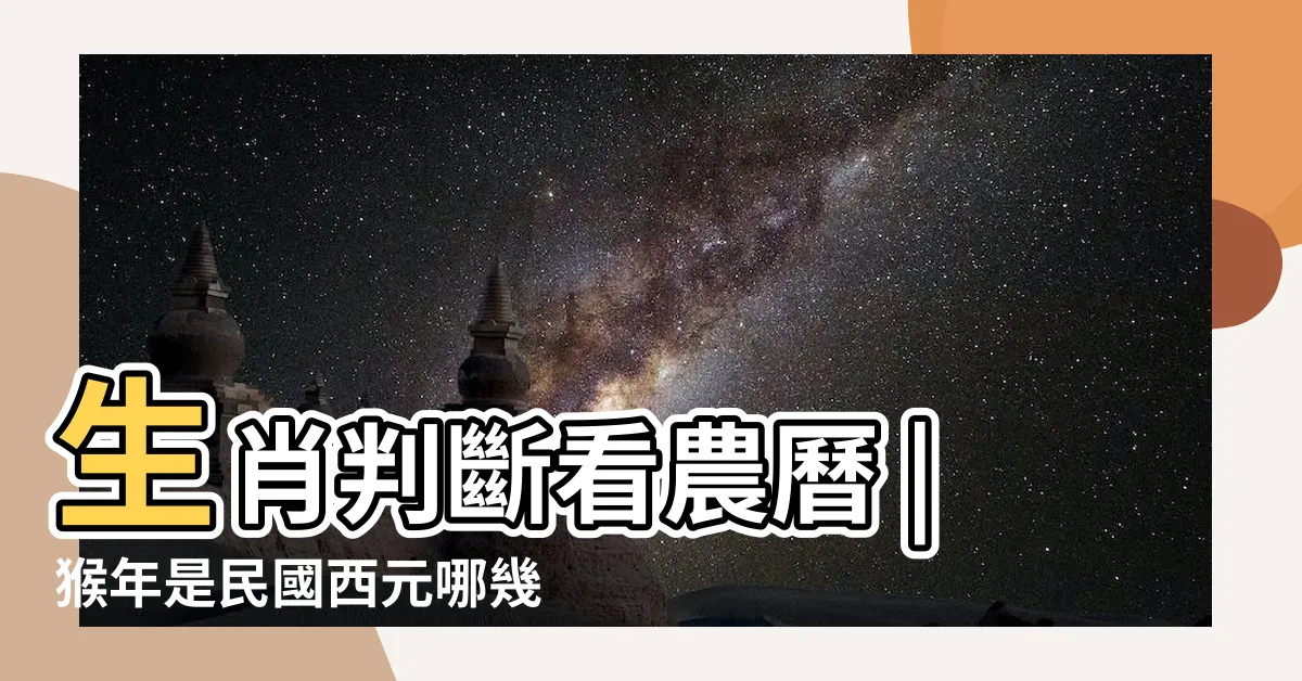 【屬猴年次】生肖判斷看農曆 |猴年是民國西元哪幾年 |屬猴今年幾歲 |