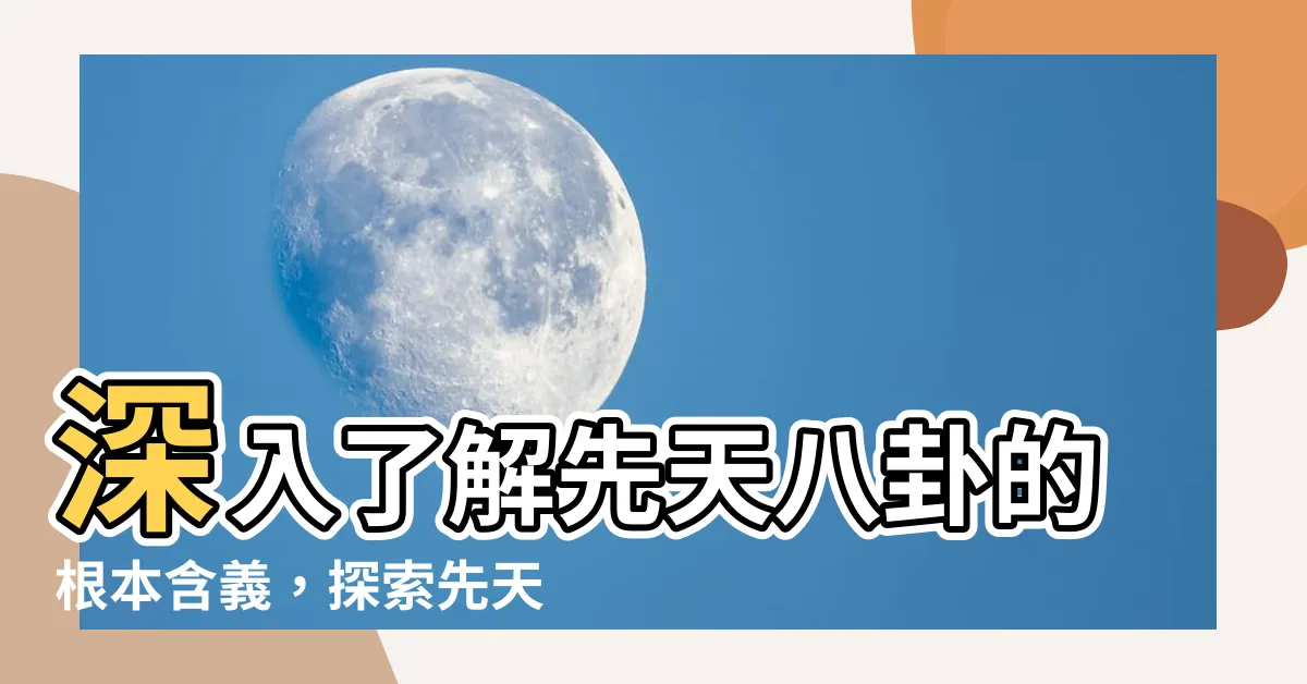 【先天八卦意思】深入瞭解先天八卦的根本含義，探索先天八卦意思
