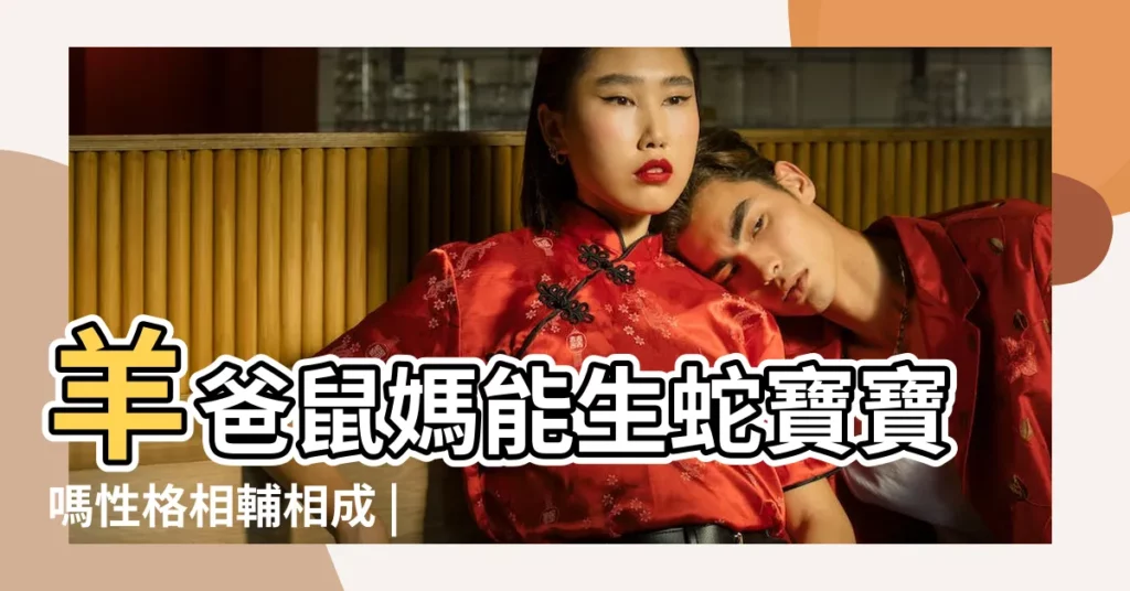 羊爸鼠媽能生蛇寶寶嗎性格相輔相成 |屬羊媽媽和屬蛇的爸爸的生什麼屬相的寶寶好 |生肖屬蛇媽媽和生肖屬羊爸爸適合生什麼生肖的寶寶 |【爸爸屬羊媽媽屬蛇寶寶屬鼠好不好】