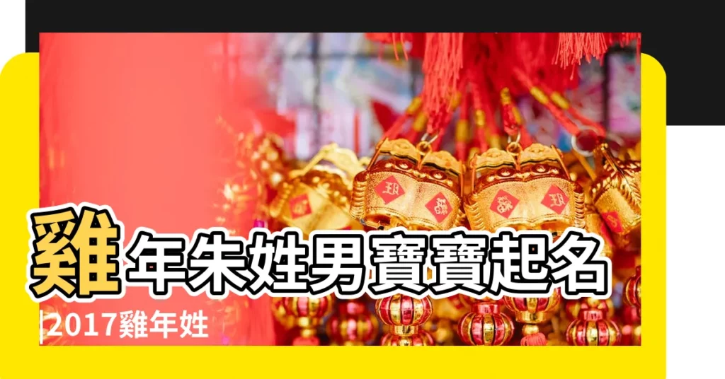 雞年朱姓男寶寶起名 |2017雞年姓朱的男孩名字大全 |姓朱屬雞缺水男孩取名 |【屬雞的朱姓男孩名字大全】