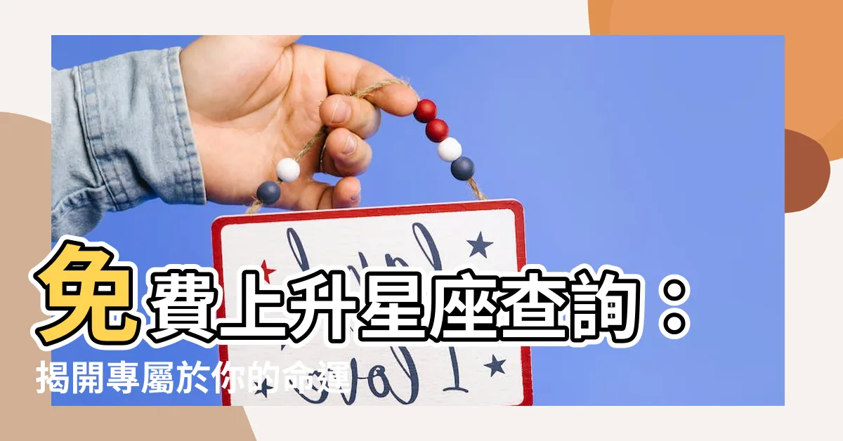 【免費上升星座查詢】免費上升星座查詢：揭開專屬於你的命運密碼