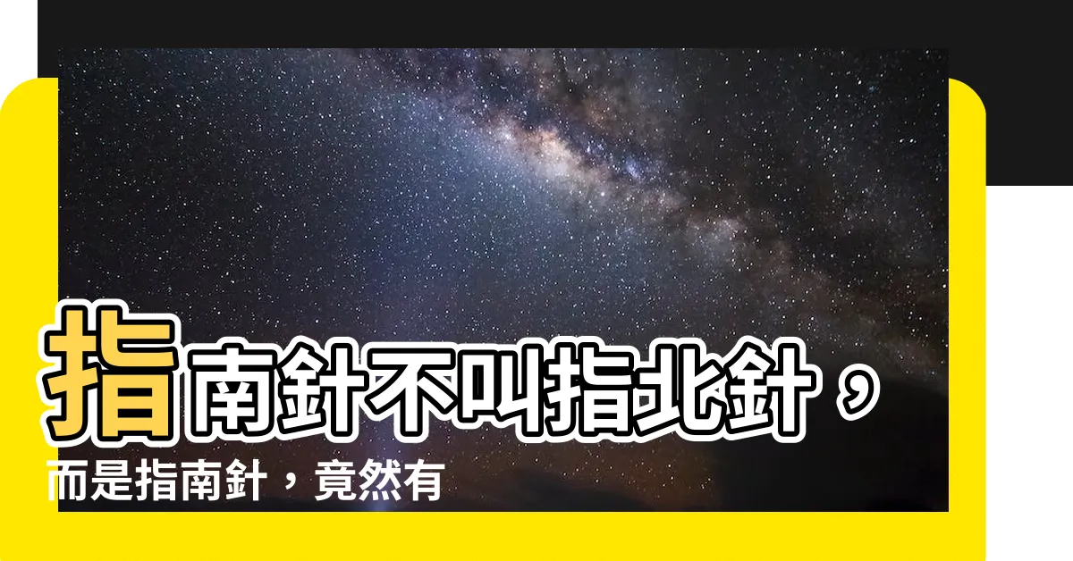 【為什麼指南針不叫指北針】指南針不叫指北針，而是指南針，竟然有這個原因！