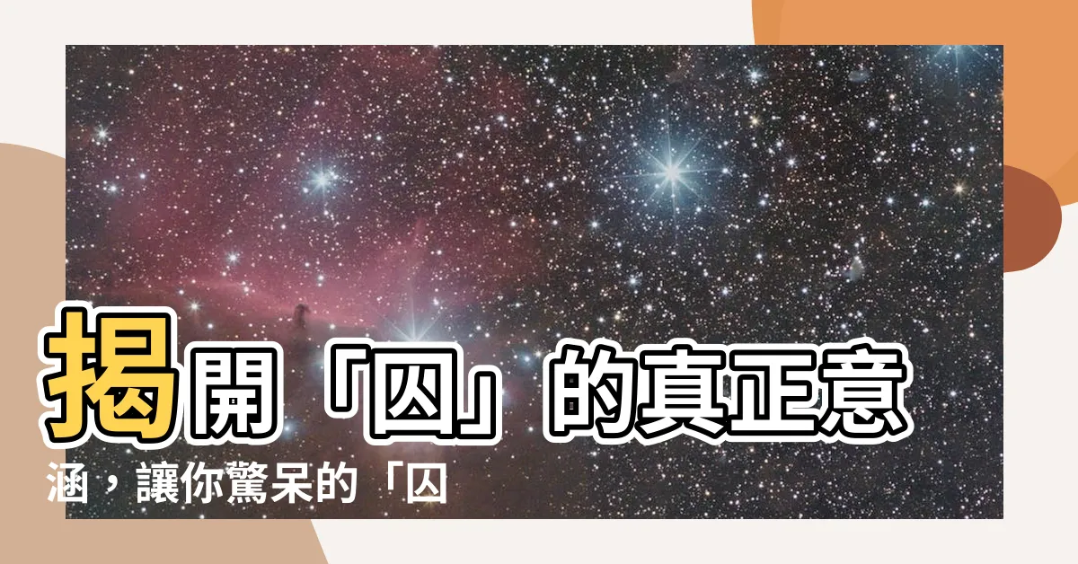 【囚意思】揭開「囚」的真正意涵，讓你驚呆的「囚意思」