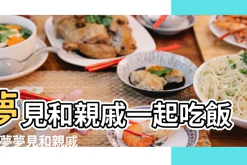 【夢見和親戚一起吃飯是什麼意思】夢見和親戚一起吃飯 |做夢夢見和親戚一起吃飯好不好 |夢見和親戚一起吃飯 |