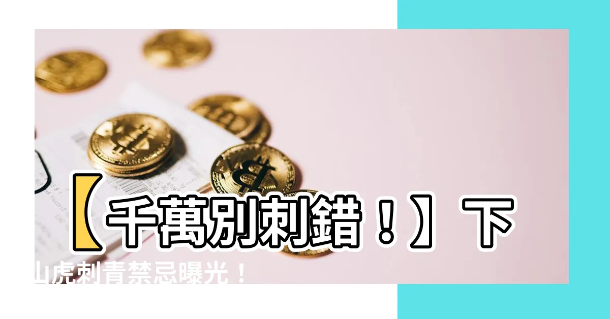 【下山虎刺青禁忌】【千萬別刺錯！】下山虎刺青禁忌曝光！這處刺了小心惹禍上身