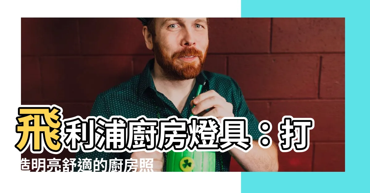 【廚房 照明】飛利浦廚房燈具：打造明亮舒適的廚房照明空間