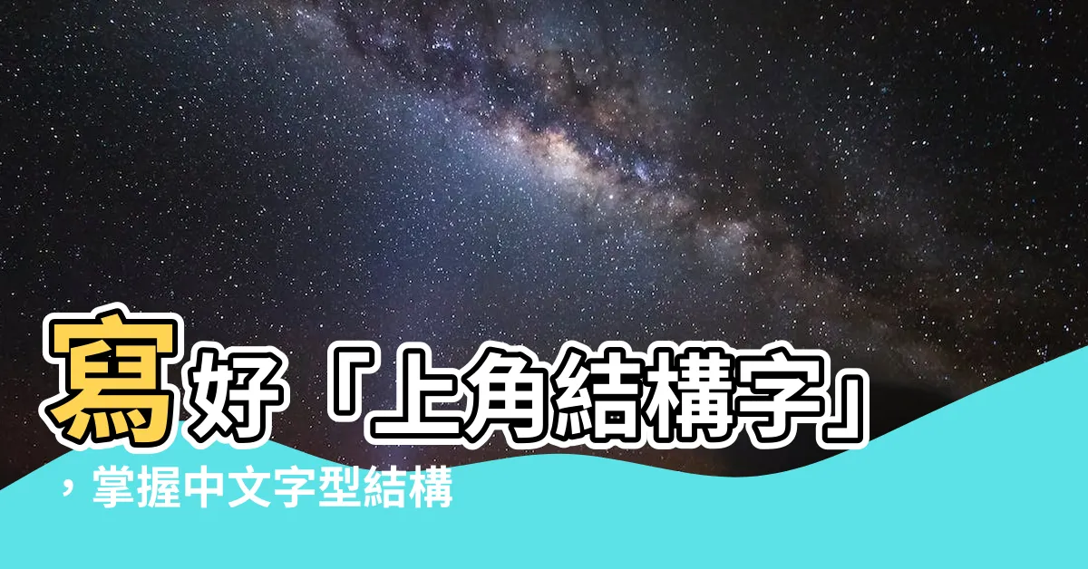 【上角結構字】寫好「上角結構字」，掌握中文字型結構精髓！
