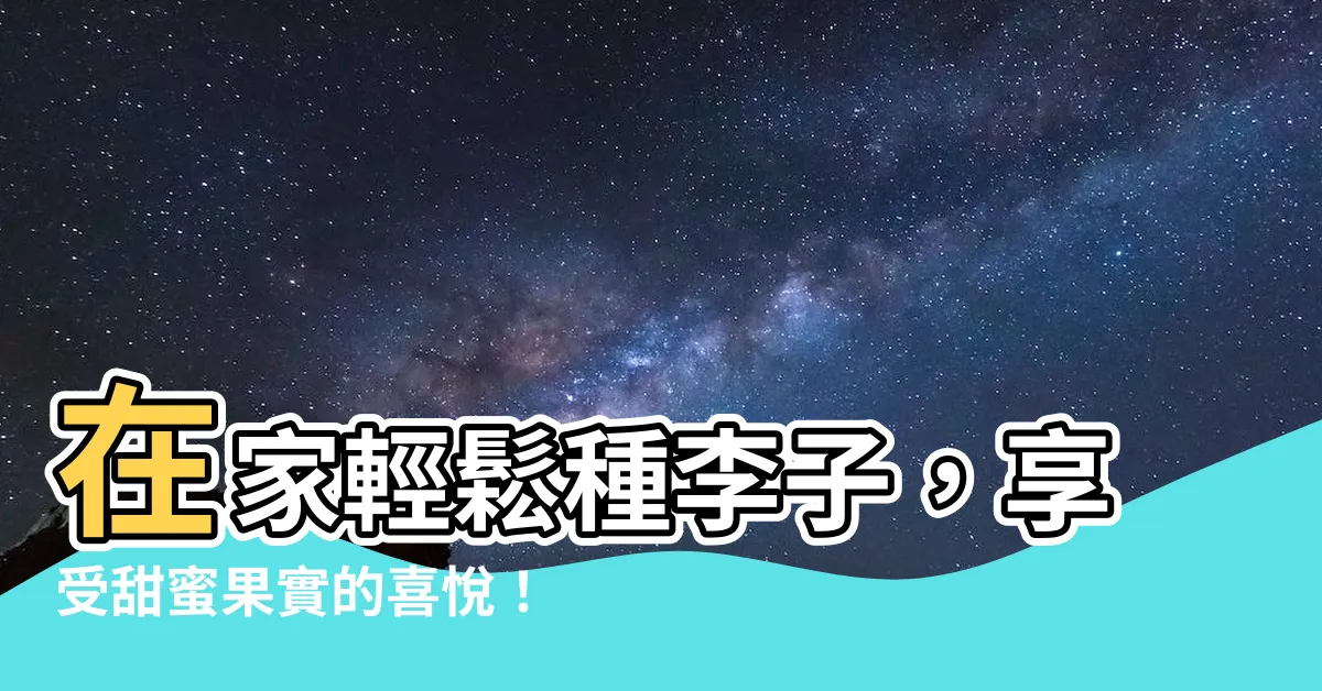 【種李子】在家輕鬆種李子，享受甜蜜果實的喜悦！