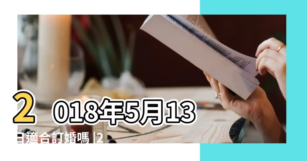 2018年5月13日適合訂婚嗎 |2018年5月13日適合結婚嗎 |老黃歷黃道吉日查詢2018年5月13日 |【2018年5月13訂婚】