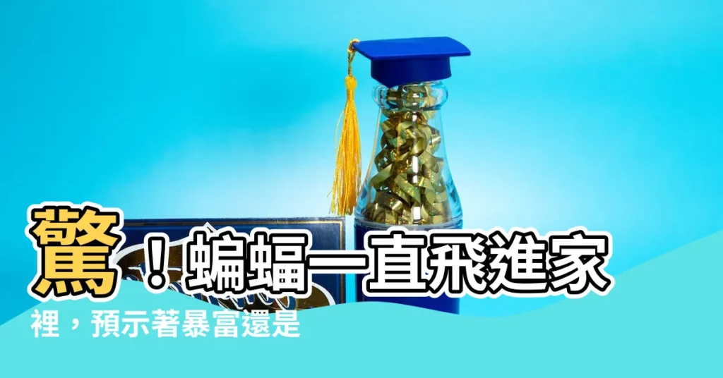 【蝙蝠一直飛進家裡】驚！蝙蝠一直飛進家裡，預示著暴富還是吉兆降臨？