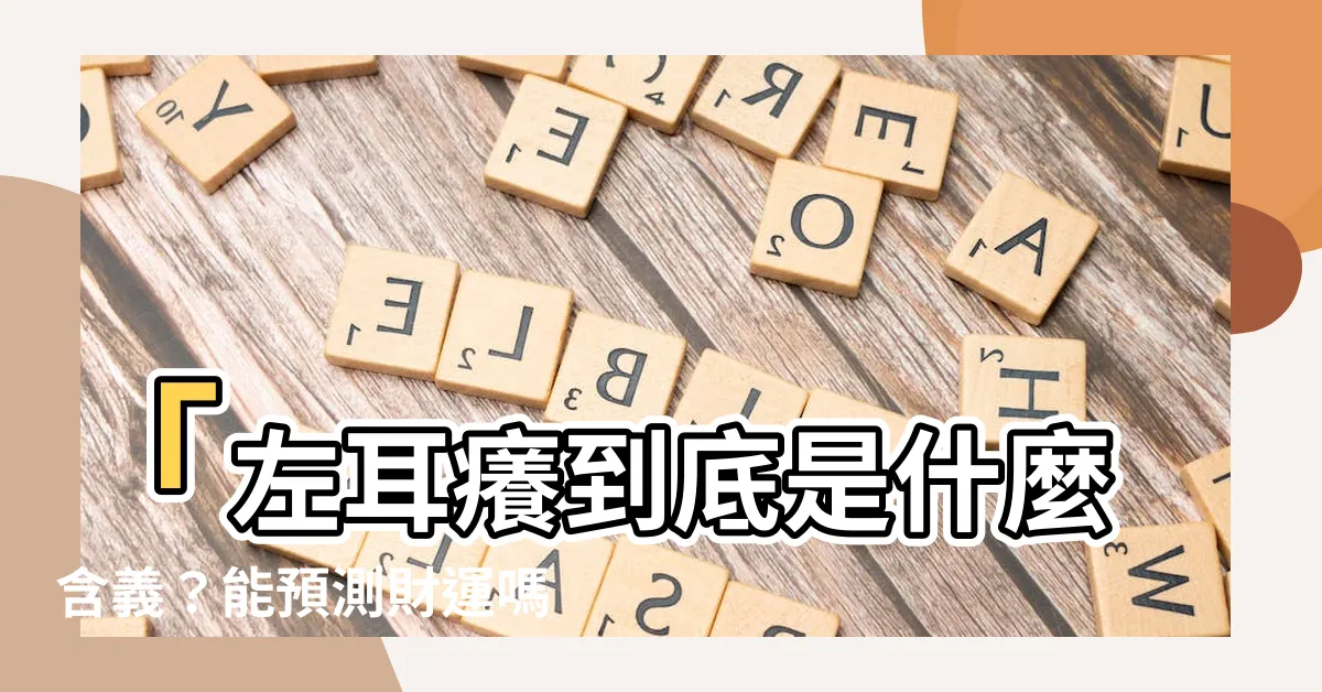 【左耳癢是什麼意思】「左耳癢到底是什麼含義？能預測財運嗎？」