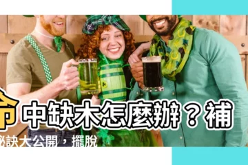 【命中缺木怎麼辦】命中缺木怎麼辦？補救秘訣大公開，擺脱厄運迎好運！