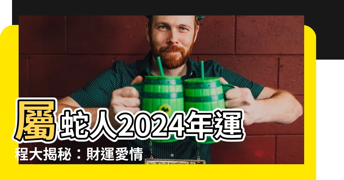 【蛇年運程】屬蛇人2024年運程大揭秘：財運愛情雙豐收，事業高飛！