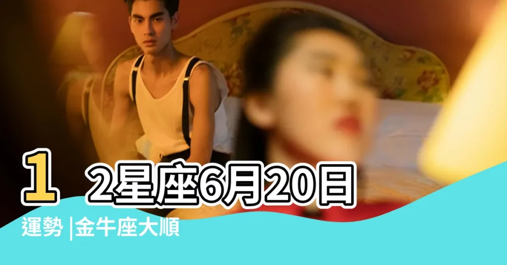 12星座6月20日運勢 |金牛座大順 |獅子座擔憂 |【2018年6月20日金牛的運勢】